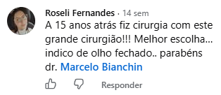 Comentário de Roseli Fernandes no Facebook: Há 15 anos atrás fiz cirurgia com este grande cirurgião! Melhor escolha, indico de olho fechado. Parabéns Dr. Marcelo Bianchin.