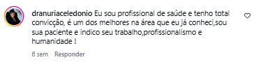 Comentário de dranuriaceledonio no Instagram: Eu sou profissional de saúde e tenho total convicção, é um dos melhores na área que eu já conheci, sou sua paciente e indico seu trabalho, profissionalismo e humanidade!